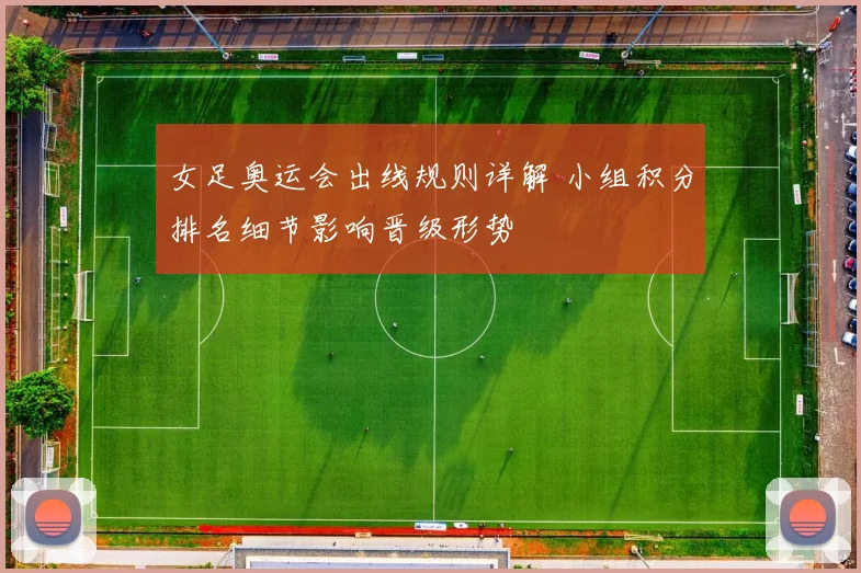 女足奥运会出线规则详解 小组积分排名细节影响晋级形势