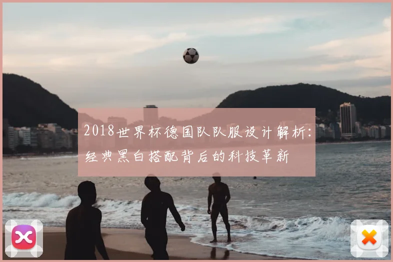 2018世界杯德国队队服设计解析：经典黑白搭配背后的科技革新