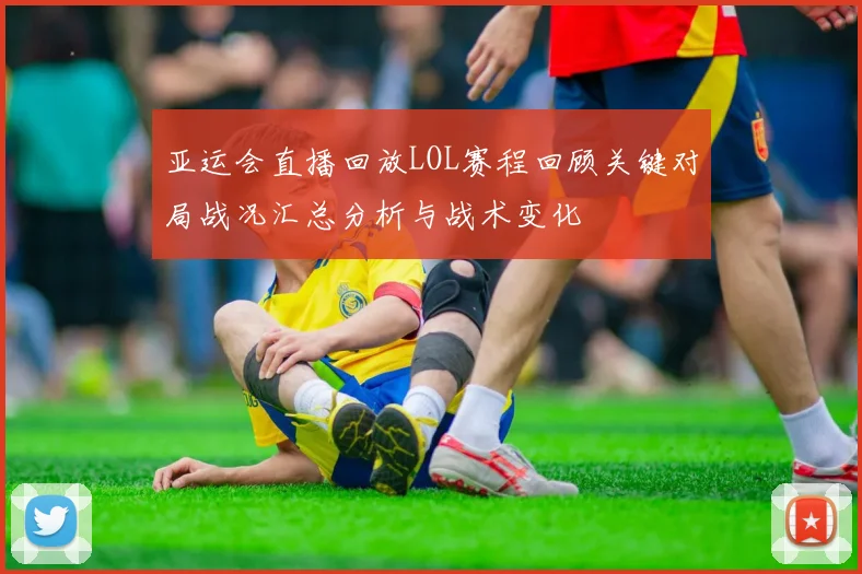 亚运会直播回放LOL赛程回顾关键对局战况汇总分析与战术变化