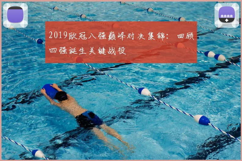 2019欧冠八强巅峰对决集锦：回顾四强诞生关键战役