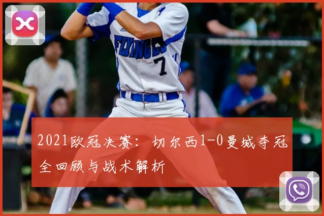 2021欧冠决赛：切尔西1-0曼城夺冠全回顾与战术解析