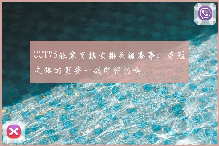 CCTV5独家直播女排关键赛事：夺冠之路的重要一战即将打响