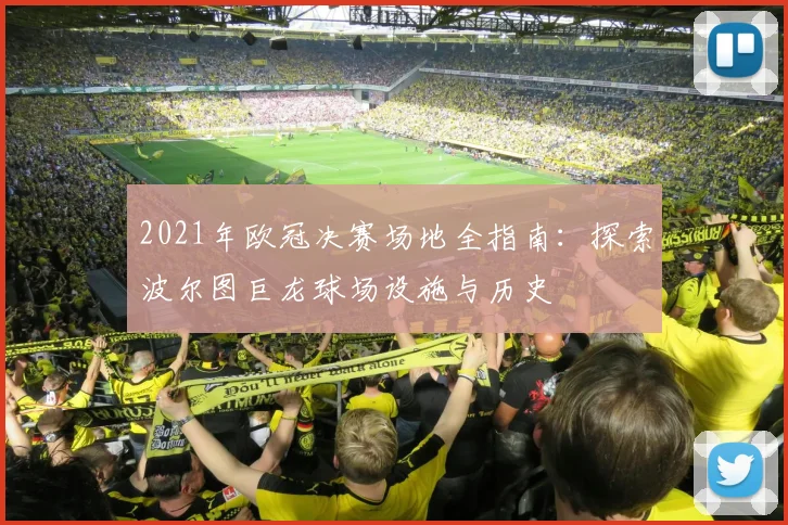 2021年欧冠决赛场地全指南：探索波尔图巨龙球场设施与历史