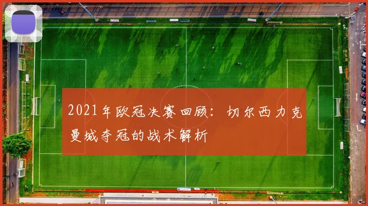 2021年欧冠决赛回顾：切尔西力克曼城夺冠的战术解析