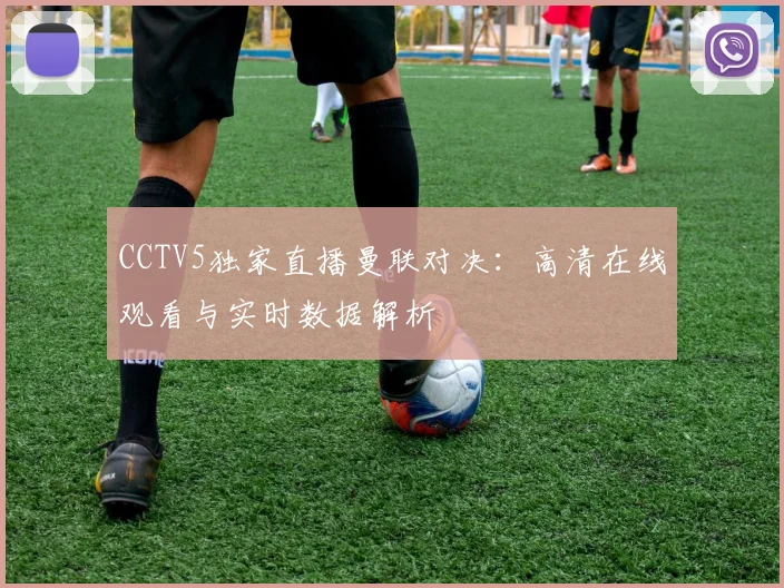 CCTV5独家直播曼联对决：高清在线观看与实时数据解析