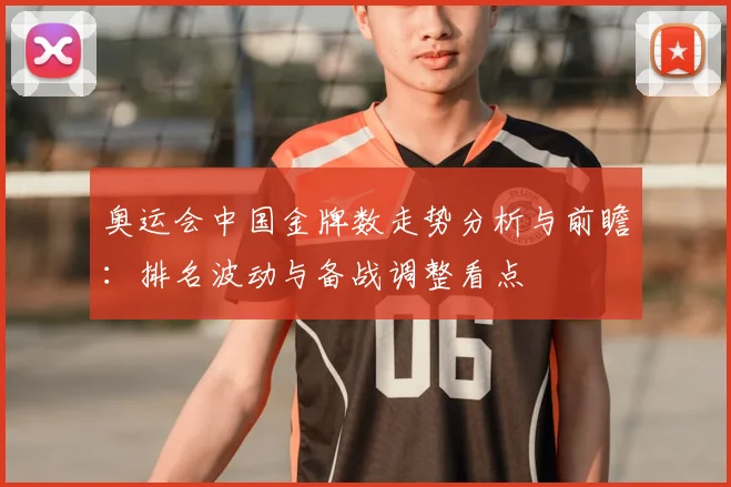 奥运会中国金牌数走势分析与前瞻：排名波动与备战调整看点