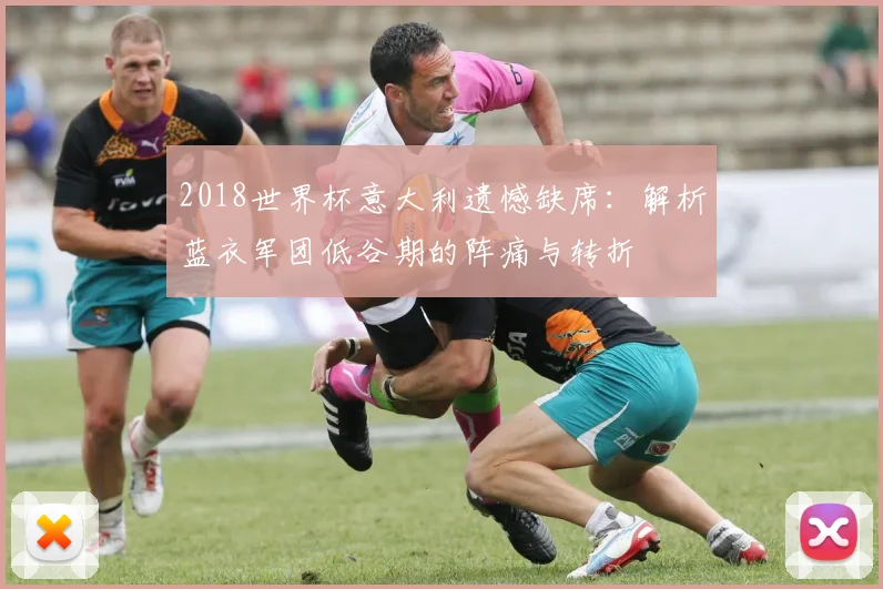 2018世界杯意大利遗憾缺席：解析蓝衣军团低谷期的阵痛与转折